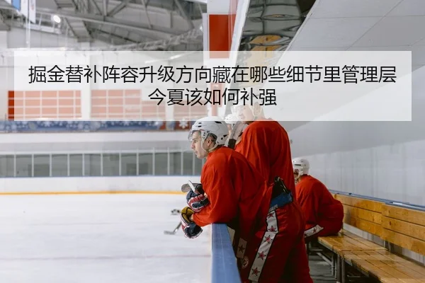 掘金替补阵容升级方向藏在哪些细节里管理层今夏该如何补强